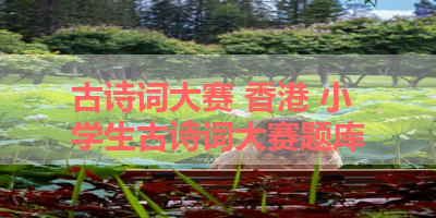 古诗词大赛 香港 小学生古诗词大赛题库