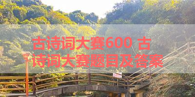 古诗词大赛600 古诗词大赛题目及答案