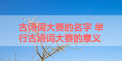 古诗词大赛的名字 举行古诗词大赛的意义