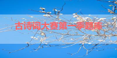 古诗词大赛第一季题库 