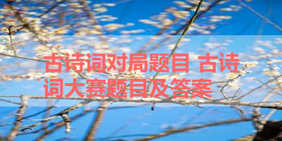 古诗词对局题目 古诗词大赛题目及答案