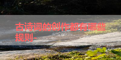 古诗词的创作都有哪些规则- 