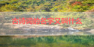 古诗词的名字又叫什么 