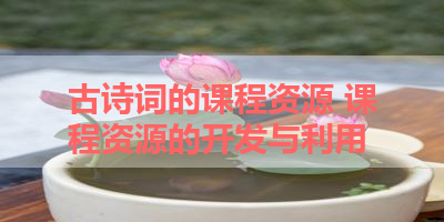 古诗词的课程资源 课程资源的开发与利用