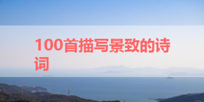 100首描写景致的诗词 