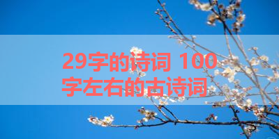 29字的诗词 100字左右的古诗词