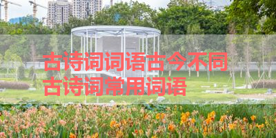 古诗词词语古今不同 古诗词常用词语