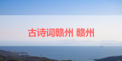古诗词赣州 赣州
