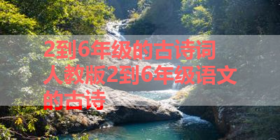 2到6年级的古诗词 人教版2到6年级语文的古诗 