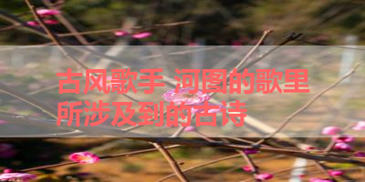古风歌手 河图的歌里所涉及到的古诗 