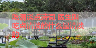 吃清淡点诗词 医生叫吃点清淡的什么是清淡的 