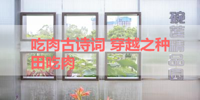 吃肉古诗词 穿越之种田吃肉