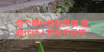 各个朝代诗词风格 各朝代诗人的写作风格 