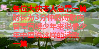 各位大侠本人急需一篇时长为3分钟的诗歌内容要围绕少年来说像少年中国说这样的诗歌 一篇