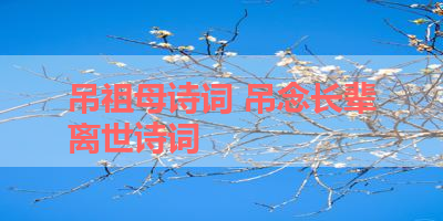 吊祖母诗词 吊念长辈离世诗词