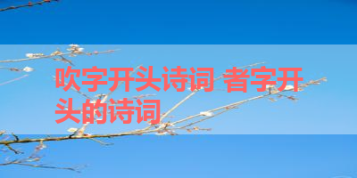 吹字开头诗词 者字开头的诗词