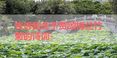 告诉我关于赞颂梅兰竹菊的诗词- 
