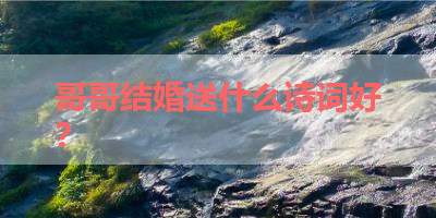 哥哥结婚送什么诗词好？ 