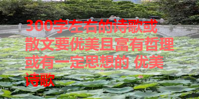 300字左右的诗歌或散文要优美且富有哲理或有一定思想的 优美诗歌