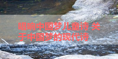 唱响中国梦儿童诗 关于中国梦的现代诗