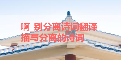 啊_别分离诗词翻译 描写分离的诗词
