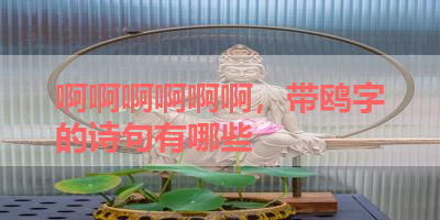 啊啊啊啊啊啊，带鸥字的诗句有哪些 