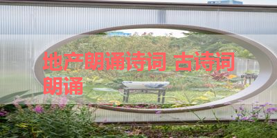 地产朗诵诗词 古诗词朗诵