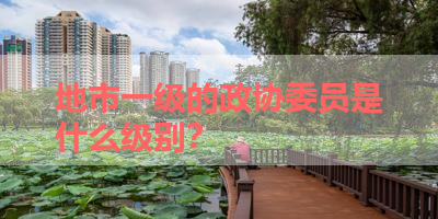 地市一级的政协委员是什么级别？ 