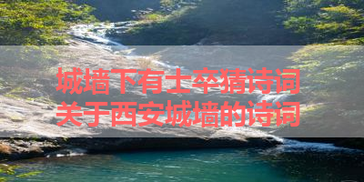 城墙下有士卒猜诗词 关于西安城墙的诗词
