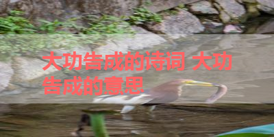 大功告成的诗词 大功告成的意思