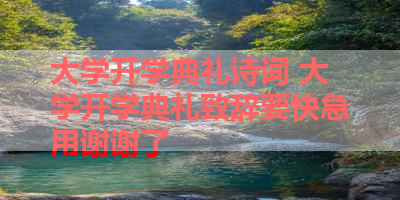 大学开学典礼诗词 大学开学典礼致辞要快急用谢谢了 