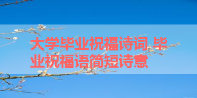 大学毕业祝福诗词 毕业祝福语简短诗意