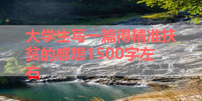 大学生写一篇得精准扶贫的感想1500字左右 