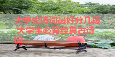 大学生诗词最好分几段 大学生必背经典古诗词