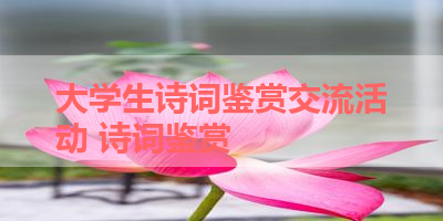 大学生诗词鉴赏交流活动 诗词鉴赏