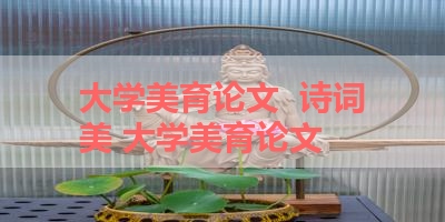 大学美育论文  诗词美 大学美育论文