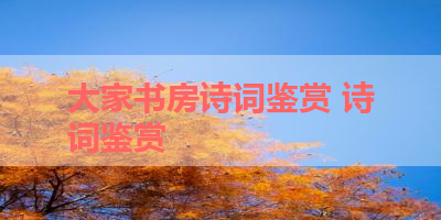 大家书房诗词鉴赏 诗词鉴赏