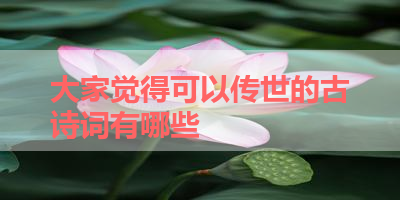 大家觉得可以传世的古诗词有哪些 