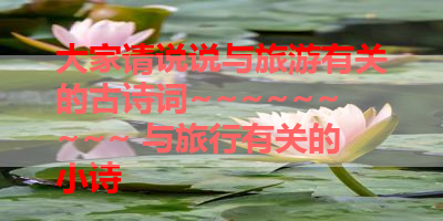 大家请说说与旅游有关的古诗词~~~~~~~~~ 与旅行有关的小诗