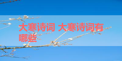 大寒诗词 大寒诗词有哪些 