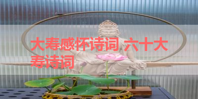 大寿感怀诗词 六十大寿诗词