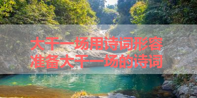 大干一场用诗词形容 准备大干一场的诗词