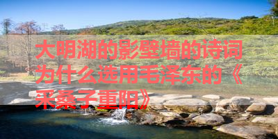 大明湖的影壁墙的诗词为什么选用毛泽东的《采桑子重阳》 