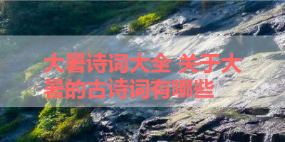 大暑诗词大全 关于大暑的古诗词有哪些 