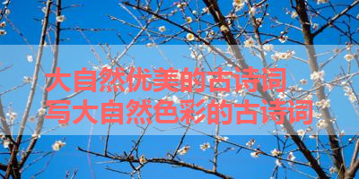 大自然优美的古诗词 写大自然色彩的古诗词