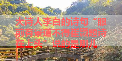 大诗人李白的诗句“眼前有景道不得崔颢题诗在上头”说的是哪儿 