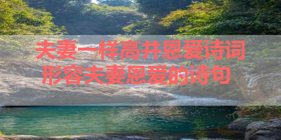 夫妻一样高并恩爱诗词 形容夫妻恩爱的诗句 