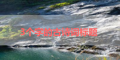 3个字的古诗词标题 