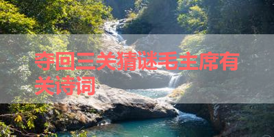 夺回三关猜谜毛主席有关诗词 