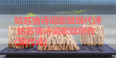 姑苏情诗词歌赋现代诗 姑苏情诗词歌赋创作(现代诗) 